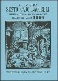 Il vero Sesto Cajo Baccelli. Guida dell'agricoltore. Lunario per l'anno 2004