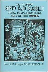 Il vero Sesto Cajo Baccelli. Guida dell'agricoltore. Lunario per l'anno 2006