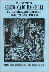 Il vero Sesto Cajo Baccelli. Guida dell'agricoltore. Lunario per l'anno 2013
