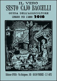 Il vero Sesto Cajo Baccelli. Guida dell'agricoltore. Lunario per l'anno 2016