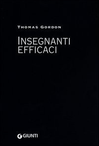 Insegnanti efficaci. Il metodo Gordon. Pratiche educative per insegnanti genitori e studenti