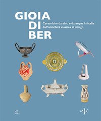 Gioia di ber. Ceramiche da vino e da acqua in Italia dall'antichità classica al design-Joy of drinking. ltalian ceramics for wine and water, from classical antiquity to design