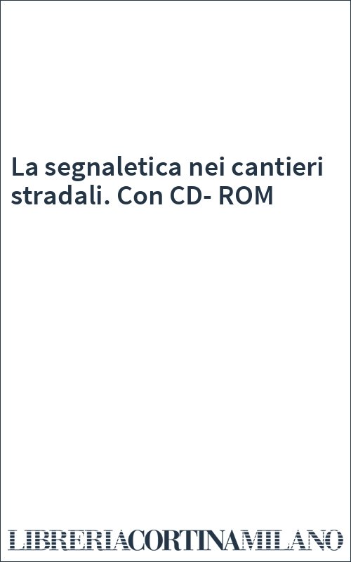 La segnaletica nei cantieri stradali. Con CD-ROM