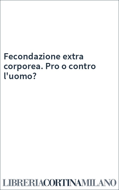 Fecondazione extra corporea. Pro o contro l'uomo?