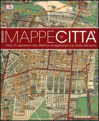 Grandi mappe di città. oltre 70 capolavori che riflettono le aspirazioni e la storia dell'uomo