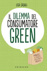 Il dilemma del consumatore green. Manuale per acquisti a basso impatto ambientale