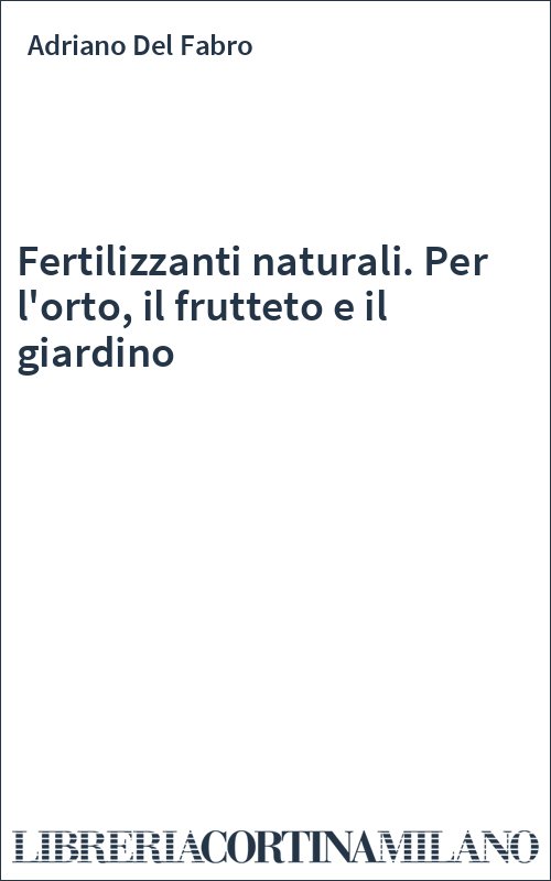 Fertilizzanti naturali. Per l'orto, il frutteto e il giardino