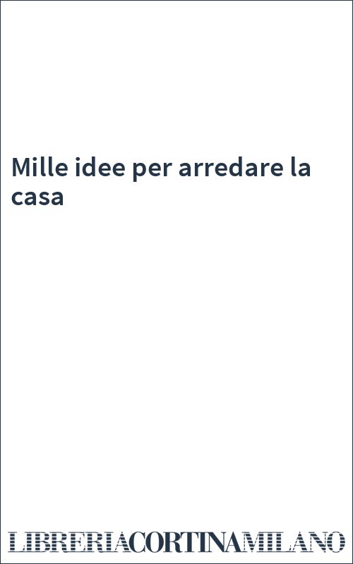 Mille idee per arredare la casa