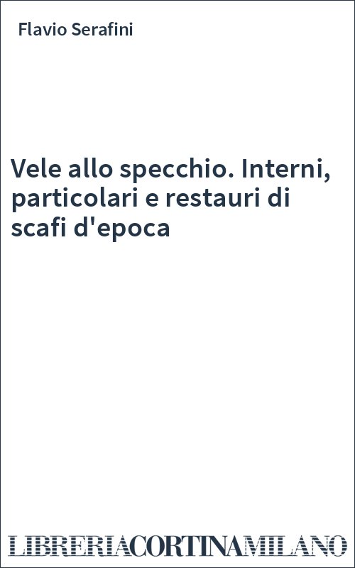 Vele allo specchio. Interni, particolari e restauri di scafi d'epoca