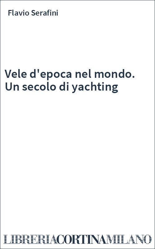 Vele d'epoca nel mondo. Un secolo di yachting