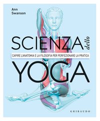 Scienza dello yoga. Capire l'anatomia e la filosofia per perfezionare la pratica