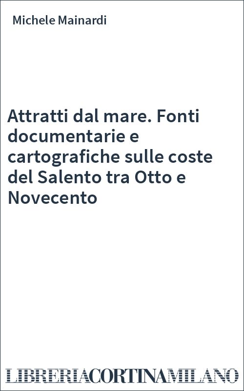 Attratti dal mare. Fonti documentarie e cartografiche sulle coste del Salento tra Otto e Novecento
