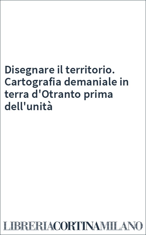 Disegnare il territorio. Cartografia demaniale in terra d'Otranto prima dell'unità