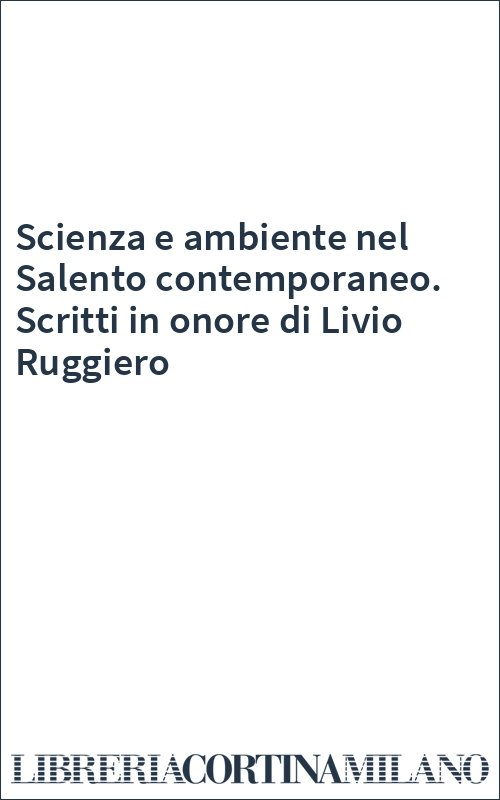 Scienza e ambiente nel Salento contemporaneo. Scritti in onore di Livio Ruggiero