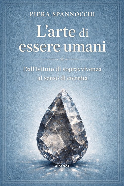 L'arte di essere umani. Dall'istinto di sopravvivenza al senso di eternità