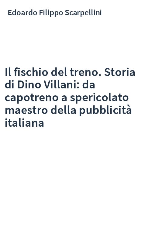 Il fischio del treno. Storia di Dino Villani: da capotreno a spericolato maestro della pubblicità italiana