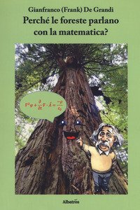 Perché le foreste parlano con la matematica? Diario di un viaggio guidato da scienza e fede alla ricerca di alcuni strani riflessi della matematica nella fisica del creato