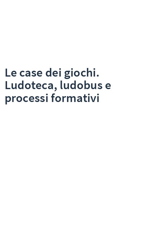 Le case dei giochi. Ludoteca, ludobus e processi formativi