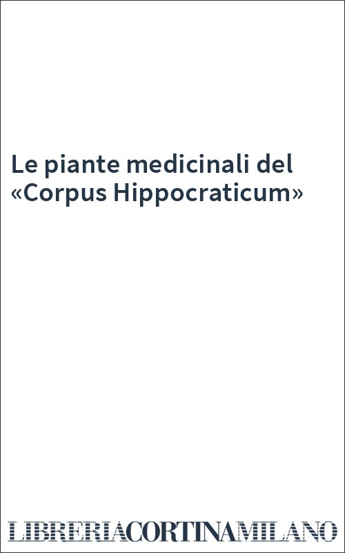 Le piante medicinali del «Corpus Hippocraticum»