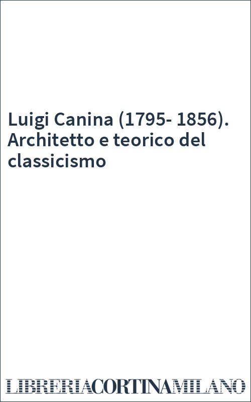 Luigi Canina (1795-1856). Architetto e teorico del classicismo