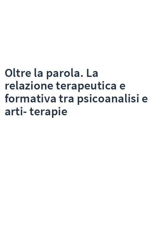Oltre la parola. La relazione terapeutica e formativa tra psicoanalisi e arti-terapie