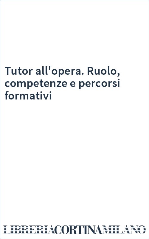 Tutor all'opera. Ruolo, competenze e percorsi formativi