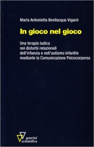 In gioco nel gioco. Una terapia ludica nei disturbi relazionali dell'infanzia e nell'autismo infantile mediante la comunicazione psicocorporea