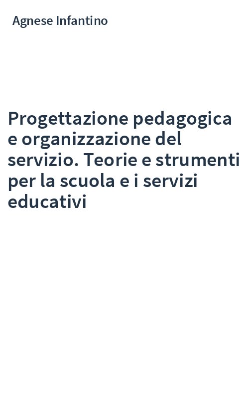 Progettazione pedagogica e organizzazione del servizio. Teorie e strumenti per la scuola e i servizi educativi
