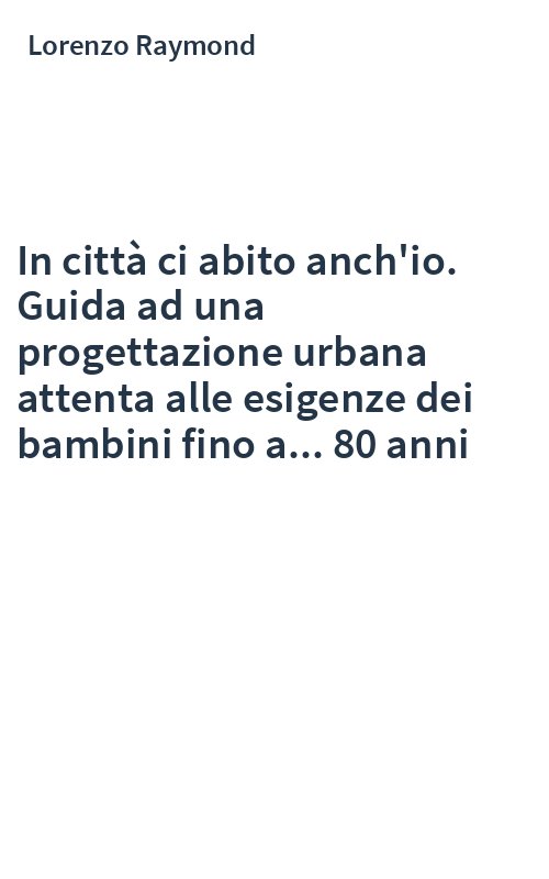 In città ci abito anch'io. Guida ad una progettazione urbana attenta alle esigenze dei bambini fino a... 80 anni