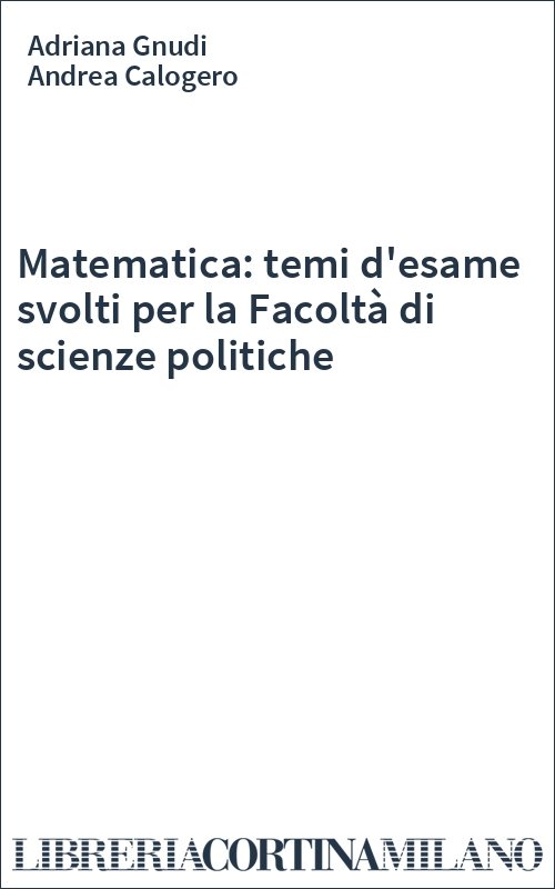 Matematica: temi d'esame svolti per la Facoltà di scienze politiche