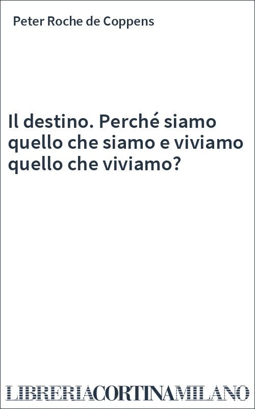 Il destino. Perché siamo quello che siamo e viviamo quello che viviamo?