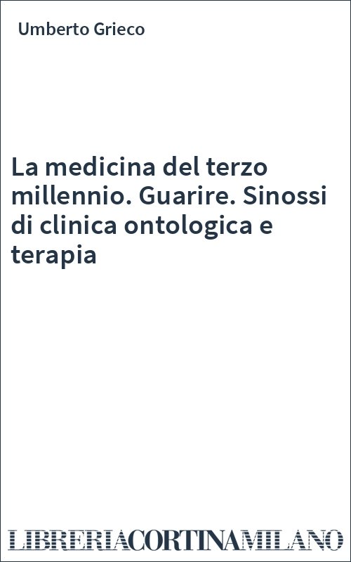 La medicina del terzo millennio. Guarire. Sinossi di clinica ontologica e terapia
