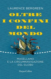 Oltre i confini del mondo. La storia di Ferdinando Magellano e della prima straordinaria circumnavigazione della terra