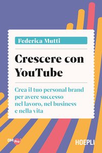 Crescere con YouTube. Crea il tuo personal brand per avere successo nel lavoro, nel business e nella vita