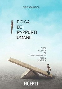 Fisica dei rapporti umani. Dieci lezioni di comportamento secondo natura
