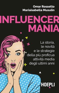 Influencermania. La storia, le novità e le strategie della più proficua attività media degli ultimi anni