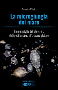 La microgiungla del mare. Le meraviglie del plancton, dal Mediterraneo all'oceano globale