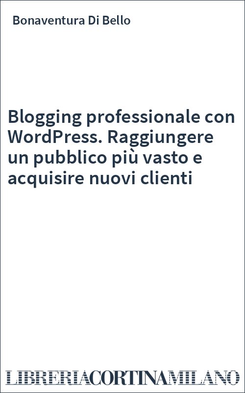Blogging professionale con WordPress. Raggiungere un pubblico più vasto e acquisire nuovi clienti