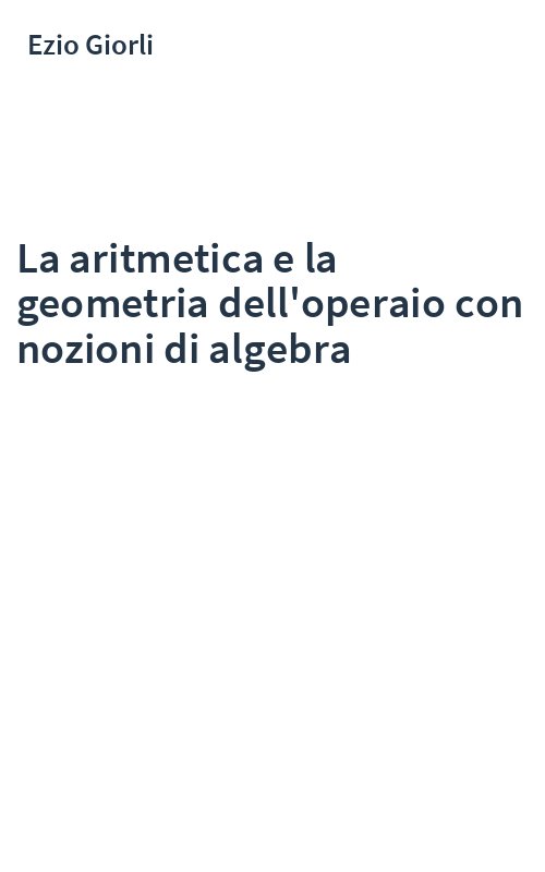 La aritmetica e la geometria dell'operaio con nozioni di algebra
