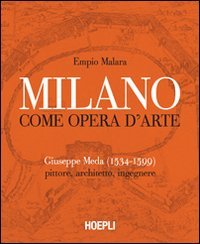 Milano come opera d'arte. Giuseppe Meda (1534-1599). Pittore, architetto, ingegnere
