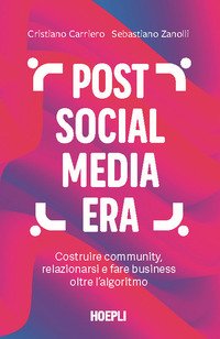 Post social media era. Costruire community, relazionarsi e fare business oltre l'algoritmo