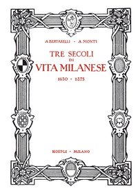Tre secoli di vita milanese (1630-1875) (rist. anast. 1927)
