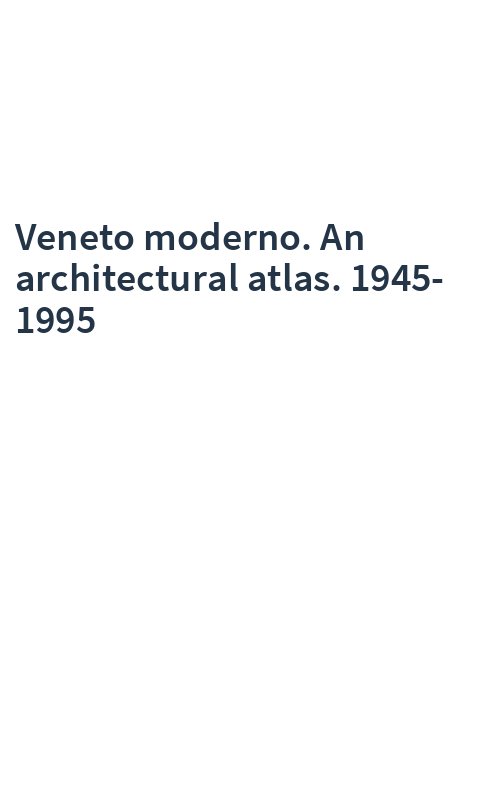 Veneto moderno. An architectural atlas. 1945-1995