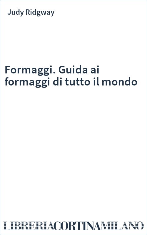 Formaggi. Guida ai formaggi di tutto il mondo