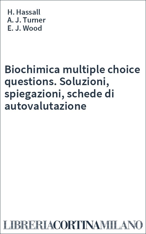 Biochimica multiple choice questions. Soluzioni, spiegazioni, schede di autovalutazione