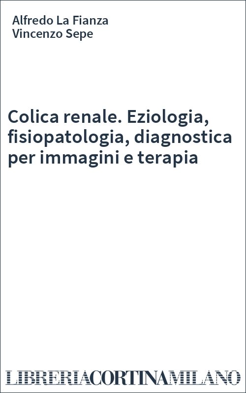 Colica renale. Eziologia, fisiopatologia, diagnostica per immagini e terapia