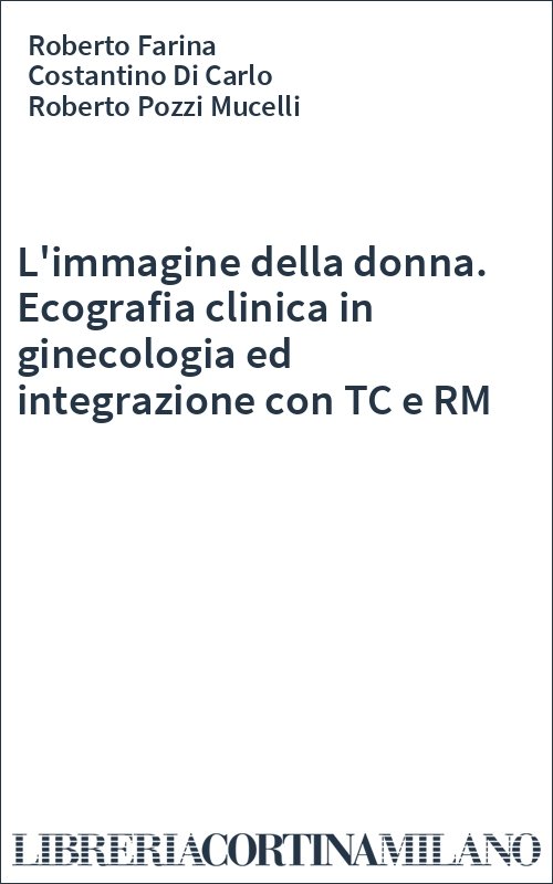 L'immagine della donna. Ecografia clinica in ginecologia ed integrazione con TC e RM