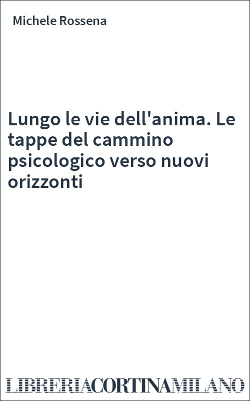 Lungo le vie dell'anima. Le tappe del cammino psicologico verso nuovi orizzonti