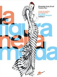 La figura nella moda. Corso di grafica professionale per stilisti e fashion designer