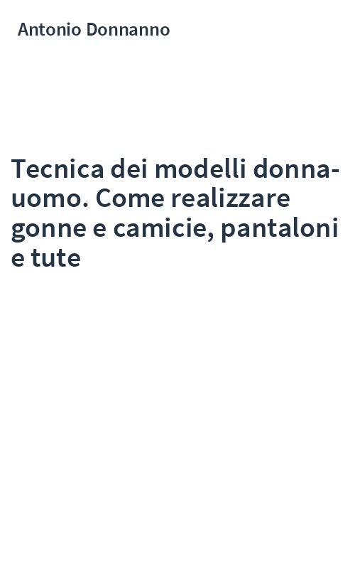 Tecnica dei modelli donna-uomo. Come realizzare gonne e camicie, pantaloni e tute